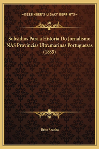 Subsidios Para a Historia Do Jornalismo NAS Provincias Ultramarinas Portuguezas (1885)