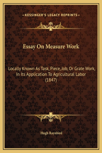 Essay On Measure Work: Locally Known As Task, Piece, Job, Or Grate Work, In Its Application To Agricultural Labor (1847)