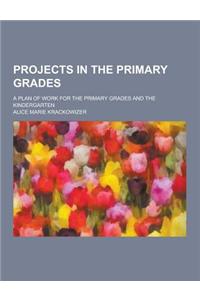 Projects in the Primary Grades; A Plan of Work for the Primary Grades and the Kindergarten