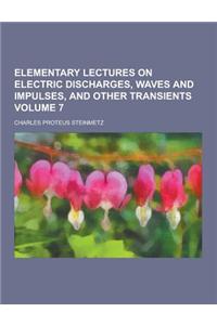 Elementary Lectures on Electric Discharges, Waves and Impulses, and Other Transients Volume 7