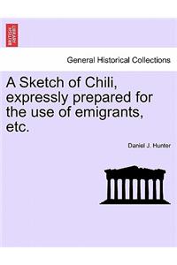 Sketch of Chili, Expressly Prepared for the Use of Emigrants, Etc.