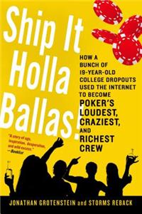 Ship It Holla Ballas!: How a Bunch of 19-Year-Old College Dropouts Used the Internet to Become Poker's Loudest, Craziest, and Richest Crew