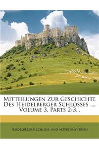 Mitteilungen Zur Geschichte Des Heidelberger Schlosses ..., Volume 3, Parts 2-3...