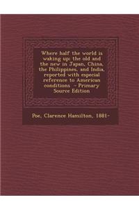 Where Half the World Is Waking Up; The Old and the New in Japan, China, the Philippines, and India, Reported with Especial Reference to American Conditions