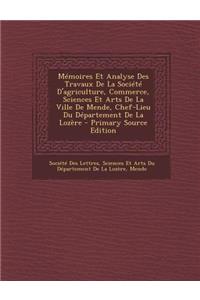 Memoires Et Analyse Des Travaux de La Societe D'Agriculture, Commerce, Sciences Et Arts de La Ville de Mende, Chef-Lieu Du Departement de La Lozere -