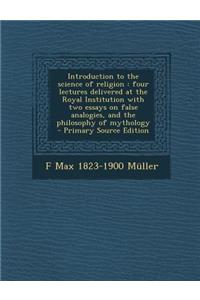 Introduction to the Science of Religion: Four Lectures Delivered at the Royal Institution with Two Essays on False Analogies, and the Philosophy of My