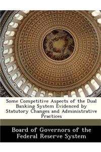 Some Competitive Aspects of the Dual Banking System Evidenced by Statutory Changes and Administrative Practices