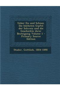 Ueber Eis Und Schnee. Die Hochsten Gipfel Der Schweiz Und Die Geschichte Ihrer Besteigung Volume 1