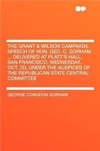 The Grant & Wilson Campaign; Speech of Hon. Geo. C. Gorham ... Delivered at Platt's Hall, San Francisco, Wednesday, Oct. 2d, Under the Auspices of the Republican State Central Committee