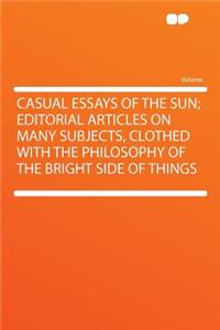 Casual Essays of the Sun; Editorial Articles on Many Subjects, Clothed with the Philosophy of the Bright Side of Things