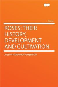 Roses: Their History, Development and Cultivation
