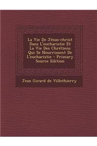 La Vie de Jesus-Christ Dans L'Eucharistie Et La Vie Des Chretiens Qui Se Nourrissent de L'Eucharistie - Primary Source Edition