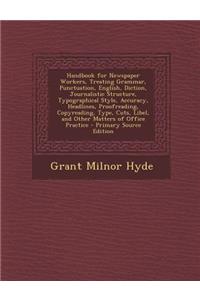 Handbook for Newspaper Workers, Treating Grammar, Punctuation, English, Diction, Journalistic Structure, Typographical Style, Accuracy, Headlines, Proofreading, Copyreading, Type, Cuts, Libel, and Other Matters of Office Practice