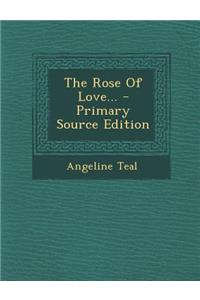 The Rose of Love... - Primary Source Edition