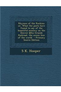 Rhymes of the Rockies; Or, What the Poets Have Found to Say of the Beautiful Scenery on the Denver &Rio Grande Railroad, the Scenic Line of the World