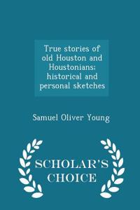 True Stories of Old Houston and Houstonians; Historical and Personal Sketches - Scholar's Choice Edition