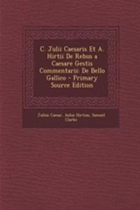 C. Julii Caesaris Et A. Hirtii de Rebus a Caesare Gestis Commentarii