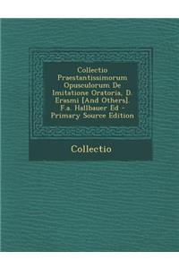 Collectio Praestantissimorum Opusculorum de Imitatione Oratoria, D. Erasmi [And Others]. F.A. Hallbauer Ed - Primary Source Edition