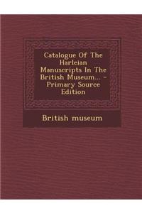 Catalogue of the Harleian Manuscripts in the British Museum... - Primary Source Edition