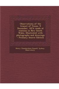 Observations of the Transit of Venus, 9 December, 1874; Made at Stations in New South Wales. Illustrated with Photographs and Drawings - Primary Source Edition