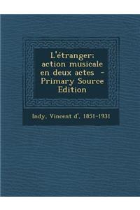 L'Etranger; Action Musicale En Deux Actes - Primary Source Edition