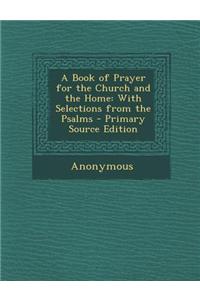 A Book of Prayer for the Church and the Home: With Selections from the Psalms - Primary Source Edition