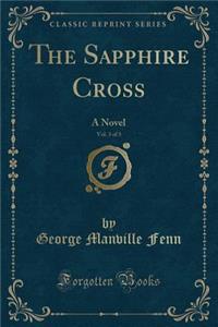 The Sapphire Cross, Vol. 3 of 3: A Novel (Classic Reprint)