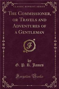 The Commissioner, or Travels and Adventures of a Gentleman (Classic Reprint)