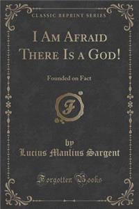 I Am Afraid There Is a God!: Founded on Fact (Classic Reprint)
