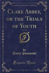 Clare Abbey, or the Trials of Youth, Vol. 1 of 2 (Classic Reprint)