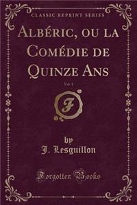 Albï¿½ric, Ou La Comï¿½die de Quinze Ans, Vol. 1 (Classic Reprint)