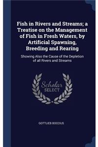 Fish in Rivers and Streams; A Treatise on the Management of Fish in Fresh Waters, by Artificial Spawning, Breeding and Rearing