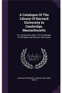 A Catalogue of the Library of Harvard University in Cambridge, Massachusetts