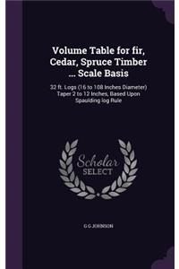 Volume Table for fir, Cedar, Spruce Timber ... Scale Basis