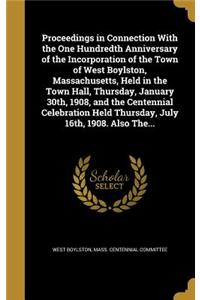 Proceedings in Connection With the One Hundredth Anniversary of the Incorporation of the Town of West Boylston, Massachusetts, Held in the Town Hall, Thursday, January 30th, 1908, and the Centennial Celebration Held Thursday, July 16th, 1908. Also