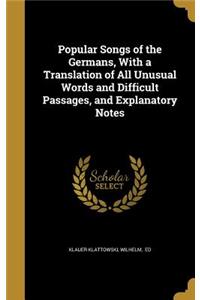 Popular Songs of the Germans, With a Translation of All Unusual Words and Difficult Passages, and Explanatory Notes