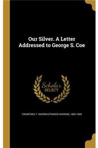 Our Silver. A Letter Addressed to George S. Coe