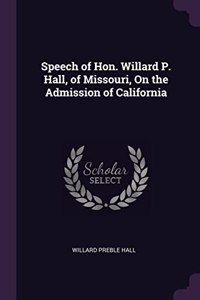 Speech of Hon. Willard P. Hall, of Missouri, On the Admission of California