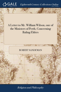 Letter to Mr. William Wilson, one of the Ministers of Perth, Concerning Ruling Elders