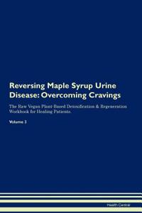 Reversing Maple Syrup Urine Disease: Overcoming Cravings the Raw Vegan Plant-Based Detoxification & Regeneration Workbook for Healing Patients. Volume 3