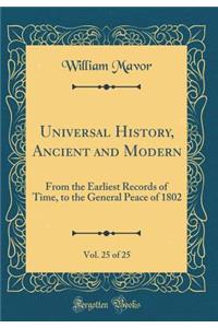 Universal History, Ancient and Modern, Vol. 25 of 25: From the Earliest Records of Time, to the General Peace of 1802 (Classic Reprint)