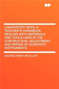 Laboratory Arts; A Teacher's Handbook Dealing with Materials and Tools Used in the Contruction, Adjustment, and Repair of Scientific Instruments
