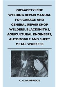 Oxy-Acetylene Welding Repair Manual For Garage And General Repair Shop Welders, Blacksmiths, Agricultural Engineers, Automobile And Sheet Metal Workers