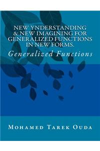 New Ynderstanding & New Imagining For Generalized Functions in New Forms