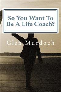 So You Want To Be A Life Coach?