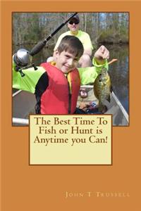 Best Time to Fish or Hunt is anytime you can