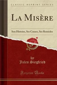 La Misere: Son Histoire, Ses Causes, Ses Remedes (Classic Reprint)