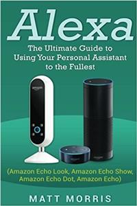 Alexa: The Ultimate Guide to Using Your Personal Assistant to the Fullest