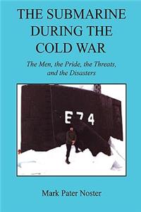 Submarine During the Cold War - The Men, the Pride, the Threats, and the Disasters