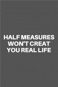 Half Measures Won't Creat You Real Life